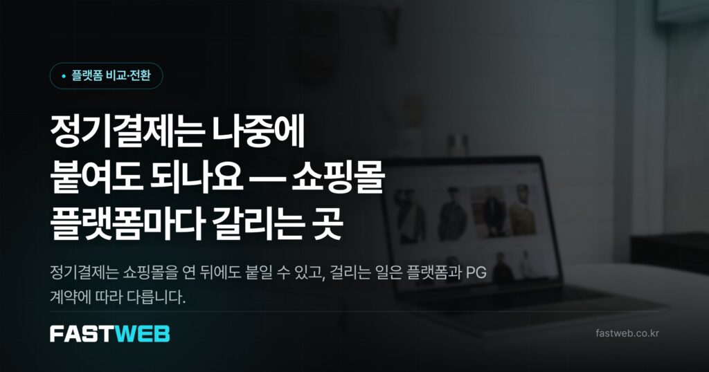 정기결제는 나중에 붙여도 되나요 — 쇼핑몰 플랫폼마다 갈리는 곳